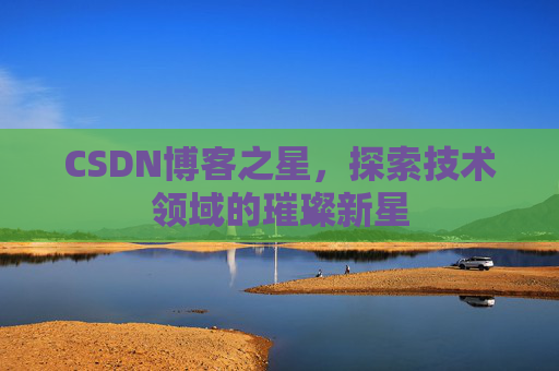 CSDN博客之星，探索技术领域的璀璨新星